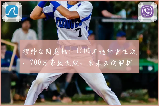 穆帅合同危机：1500万违约金生效，700万条款失效，未来去向解析