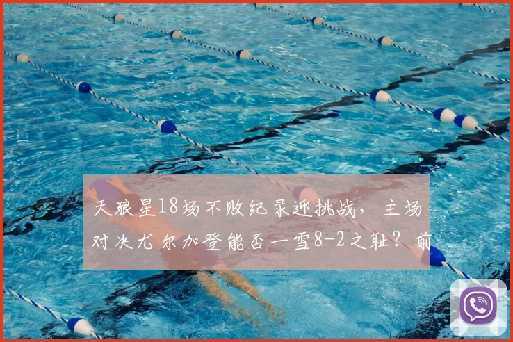 天狼星18场不败纪录迎挑战，主场对决尤尔加登能否一雪8-2之耻？前瞻分析