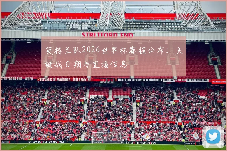 英格兰队2026世界杯赛程公布:关键战日期与直播信息