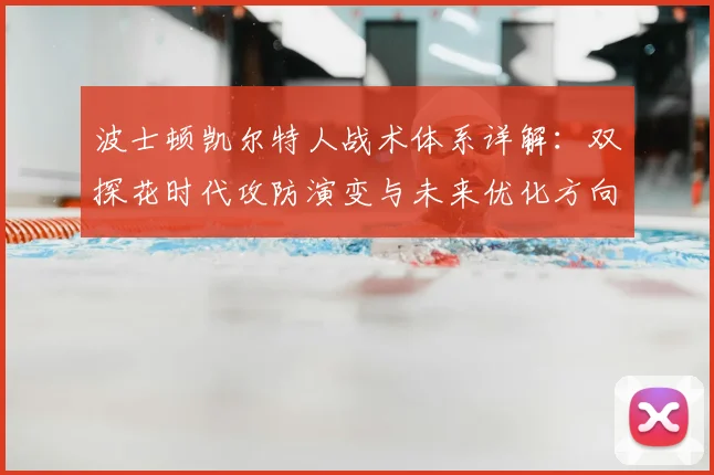 波士顿凯尔特人战术体系详解:双探花时代攻防演变与未来优化方向