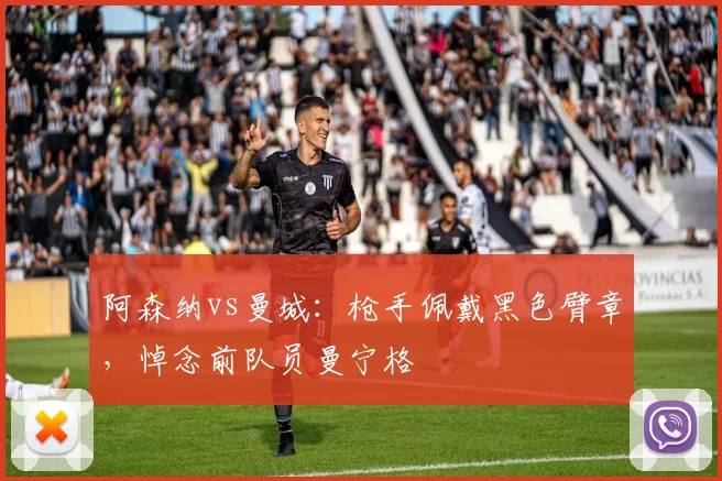 阿森纳vs曼城:枪手佩戴黑色臂章,悼念前队员曼宁格