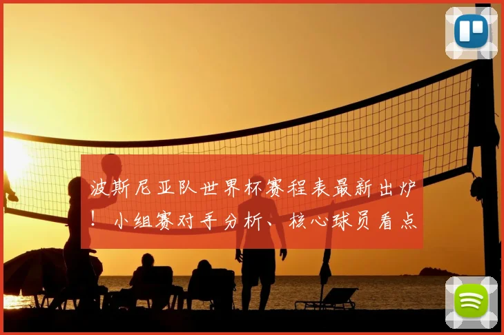 波斯尼亚队世界杯赛程表最新出炉!小组赛对手分析、核心球员看点与出线形势预测全解读
