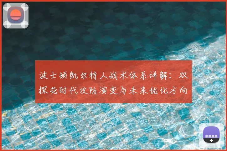 波士顿凯尔特人战术体系详解:双探花时代攻防演变与未来优化方向