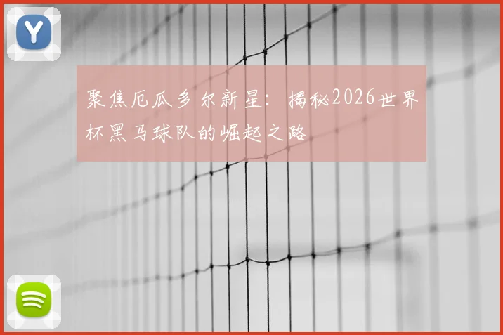 聚焦厄瓜多尔新星:揭秘2026世界杯黑马球队的崛起之路